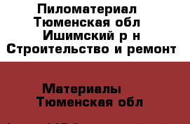 Пиломатериал - Тюменская обл., Ишимский р-н Строительство и ремонт » Материалы   . Тюменская обл.